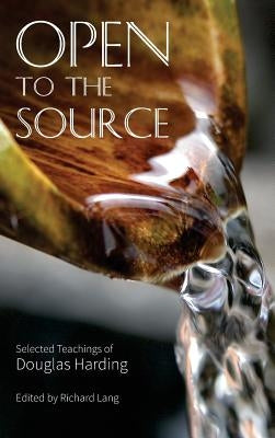 Open To The Source: Selected Teachings of Douglas Harding by Harding, Douglas Edison