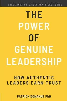The Power of Genuine Leadership: How Authentic Leaders Earn Trust by Donahue, Patrick
