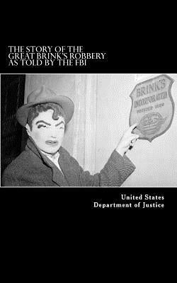 The Story of the Great Brink's Robbery, As Told by the FBI by Department of Justice, United States