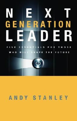 Next Generation Leader: 5 Essentials for Those Who Will Shape the Future by Stanley, Andy