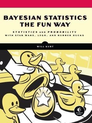 Bayesian Statistics the Fun Way: Understanding Statistics and Probability with Star Wars, Lego, and Rubber Ducks by Kurt, Will