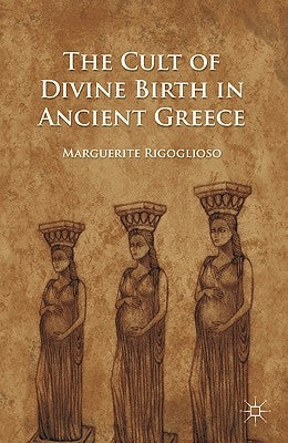 The Cult of Divine Birth in Ancient Greece by Rigoglioso, M.