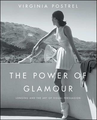 The Power of Glamour: Longing and the Art of Visual Persuasion by Postrel, Virginia