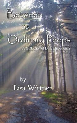 Between us Ordinary Peeps: A Collection of Daily Devotionals by Wirtner, Lisa