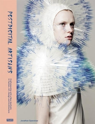 Postdigital Artisans: Craftsmanship with a New Aesthetic in Fashion, Art, Design and Architecture by Openshaw, Jonathan