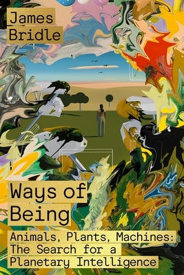 Ways of Being: Animals, Plants, Machines: The Search for a Planetary Intelligence by Bridle, James