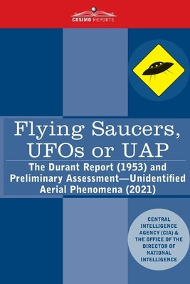 Flying Saucers, UFOs or UAP?: The Durant Report (1953) and Preliminary Assessment-Unidentified Aerial Phenomena (2021) by Central Intelligence Agency (Cia)