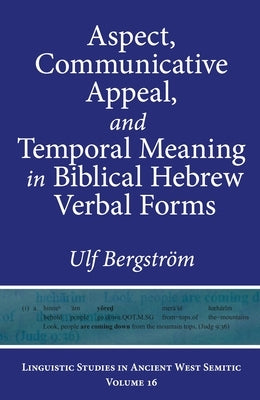 Aspect, Communicative Appeal, and Temporal Meaning in Biblical Hebrew Verbal Forms by Bergstr&#246;m, Ulf