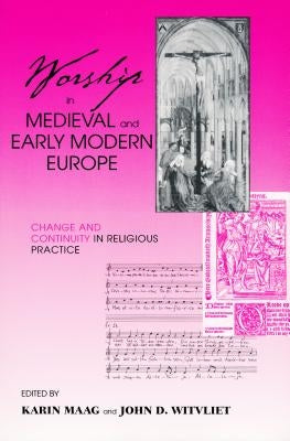 Worship in Medieval and Early Modern Europe: Change and Continuity in Religious Practice by Maag, Karin