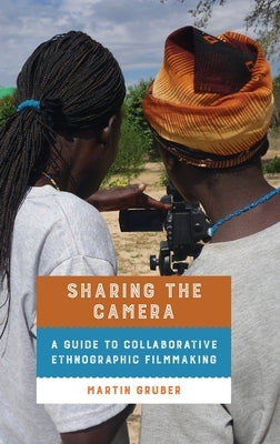 Sharing the Camera: A Guide to Collaborative Ethnographic Filmmaking by Gruber, Martin
