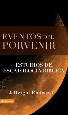 Eventos del Porvenir: Estudios de Escatología Bíblica by Pentecost, J. Dwight