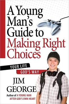 A Young Man's Guide to Making Right Choices: Your Life God's Way by George, Jim