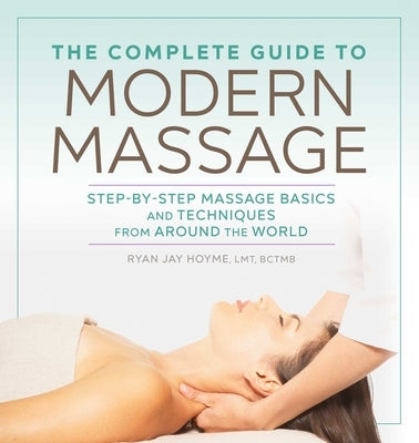 The Complete Guide to Modern Massage: Step-By-Step Massage Basics and Techniques from Around the World by Hoyme, Ryan Jay