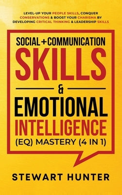 Social + Communication Skills & Emotional Intelligence (EQ) Mastery (4 in 1): Level-Up Your People Skills, Conquer Conservations & Boost Your Charisma by Hunter, Stewart