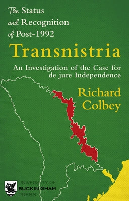 The Status and Recognition of Post-1992 Transnistria: An Investigation of the Case for de Jure Independence by Colbey, Richard