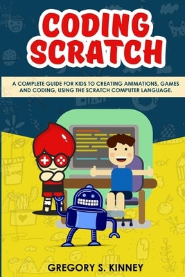 Coding Scratch for Kids: A Complete Guide For Kids To Creating Animations, Games And Coding, Using The Scratch Computer Language by Kinney, Gregory S.