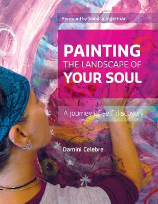 Painting the Landscape of Your Soul: A journey of self discovery by Celebre, Damini