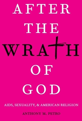 After the Wrath of God: Aids, Sexuality, & American Religion by Petro, Anthony M.