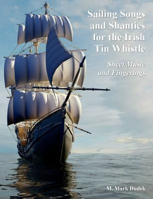 Sailing Songs and Shanties for the Irish Tin Whistle: Sheet Music and Fingerings by Dudek, M. Mark