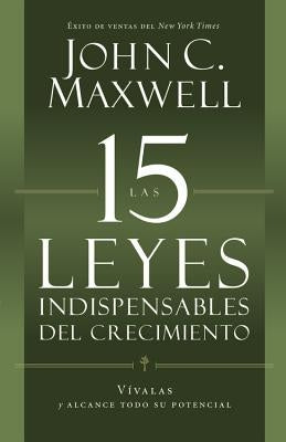 Las 15 Leyes Indispensables del Crecimiento: Vívalas Y Alcance Su Potencial by Maxwell, John C.