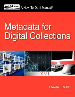 Metadata for Digital Collections: A How-To-Do-It Manual by Miller, Steven J.