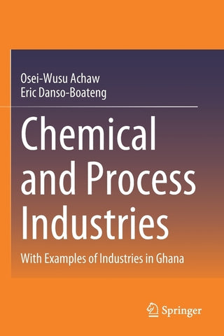 Chemical and Process Industries: With Examples of Industries in Ghana by Achaw, Osei-Wusu