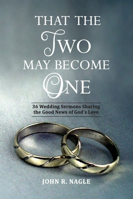 That The Two May Become One: 36 Wedding Sermons Sharing the Good News of God's Love by Nagle, John R.