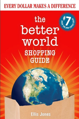 The Better World Shopping Guide: 7th Edition: Every Dollar Makes a Difference by Jones, Ellis