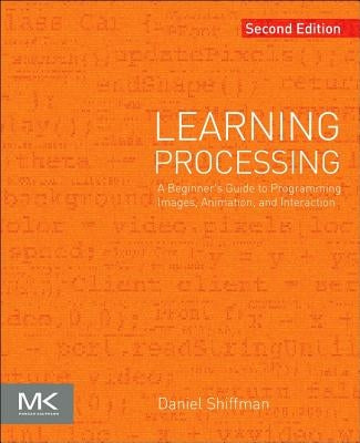 Learning Processing: A Beginner's Guide to Programming Images, Animation, and Interaction by Shiffman, Daniel