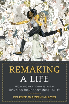 Remaking a Life: How Women Living with Hiv/AIDS Confront Inequality by Watkins-Hayes, Celeste