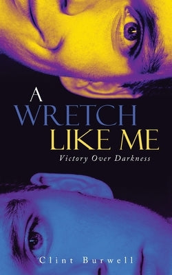 A Wretch Like Me: Victory Over Darkness by Burwell, Clint