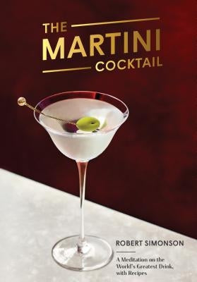 The Martini Cocktail: A Meditation on the World's Greatest Drink, with Recipes by Simonson, Robert