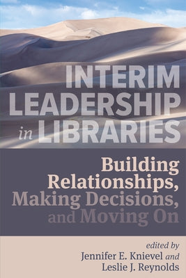 Interim Leadership in Libraries:: Building Relationships, Making Decisions, and Moving on by Knievel, Jennifer E.