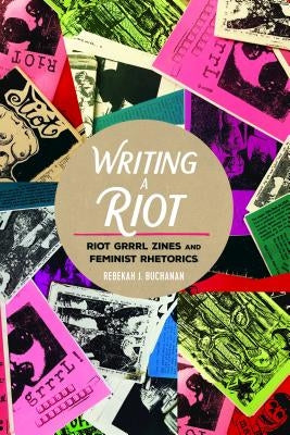 Writing a Riot: Riot Grrrl Zines and Feminist Rhetorics by Mazzarella, Sharon R.