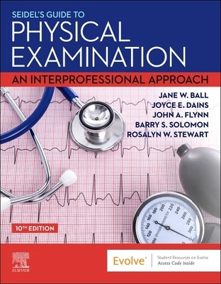 Seidel's Guide to Physical Examination: An Interprofessional Approach by Ball, Jane W.