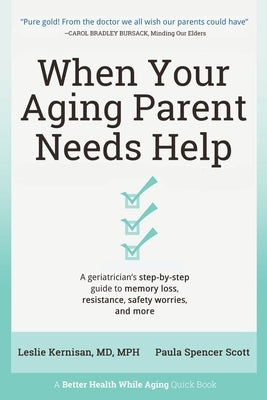 When Your Aging Parent Needs Help: A Geriatrician's Step-by-Step Guide to Memory Loss, Resistance, Safety Worries, & More by Kernisan, Leslie