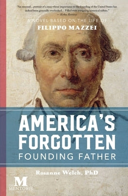 America's Forgotten Founding Father: A Novel Based on the Life of Filippo Mazzei by Welch, Rosanne