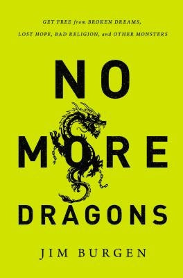 No More Dragons: Get Free from Broken Dreams, Lost Hope, Bad Religion, and Other Monsters by Burgen, Jim