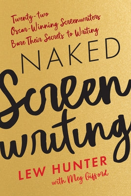 Naked Screenwriting: Twenty-two Oscar-Winning Screenwriters Bare Their Secrets to Writing by Hunter, Lew