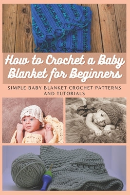 How to Crochet a Baby Blanket for Beginners: Simple Baby Blanket Crochet Patterns And Tutorials by Moore, Emma