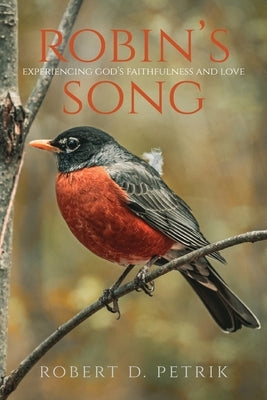 Robin's Song: Experiencing God's Faithfulness and Love by Petrik, Robert D.