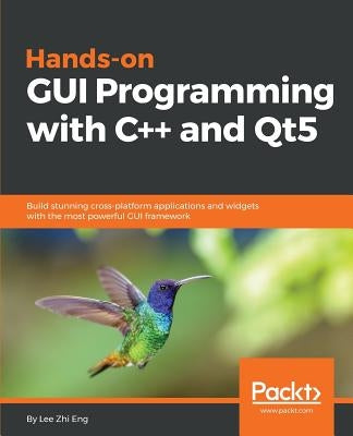 Hands-On GUI Programming with C++ and Qt5: Build stunning cross-platform applications and widgets with the most powerful GUI framework by Eng, Lee Zhi