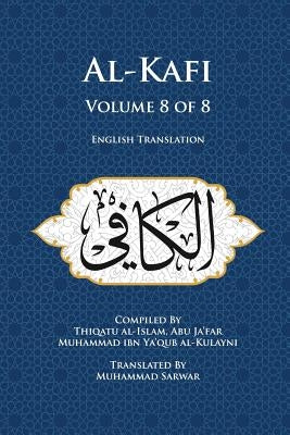 Al-Kafi, Volume 8 of 8: English Translation by Sarwar, Muhammad