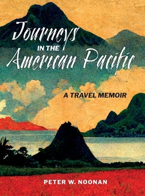 Journeys in the American Pacific: A Travel Memoir by Noonan, Peter W.