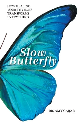 Slow Butterfly: How Healing Your Thyroid Transforms Everything by Gajjar, Amy