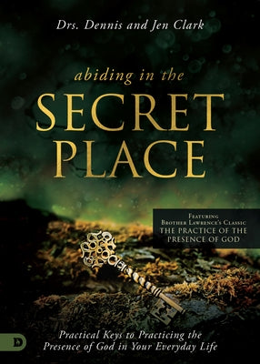 Abiding in the Secret Place: Practical Keys to Practicing the Presence of God in Your Everyday Life by Clark, Dennis
