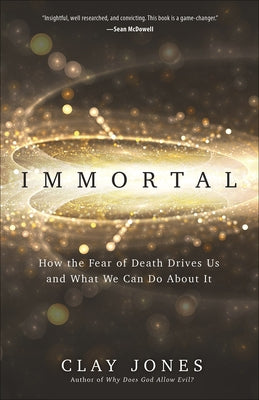 Immortal: How the Fear of Death Drives Us and What We Can Do about It by Jones, Clay