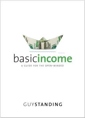 Basic Income: A Guide for the Open-Minded by Standing, Guy