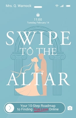 Swipe to The Altar: Your 10-Step Roadmap to Finding True Love Online by Warnock, Q.