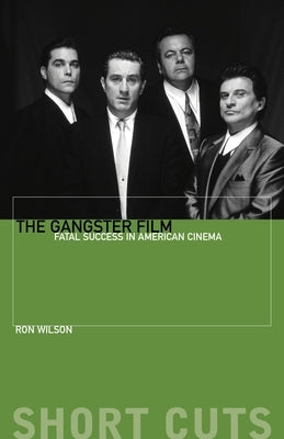 The Gangster Film: Fatal Success in American Cinema by Wilson, Ron
